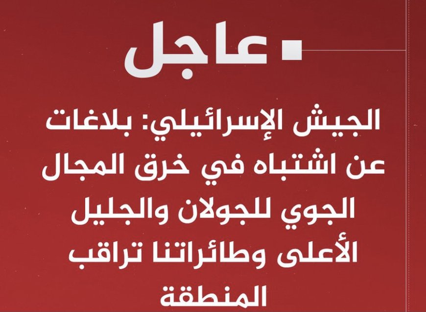 ‏⁧‫#عاجل‬⁩ | الجيش الإسرائيلي: بلاغات عن اشتباه في خرق المجال الجوي للجولان والجليل الأعلى وطائراتنا تراقب المنطقة