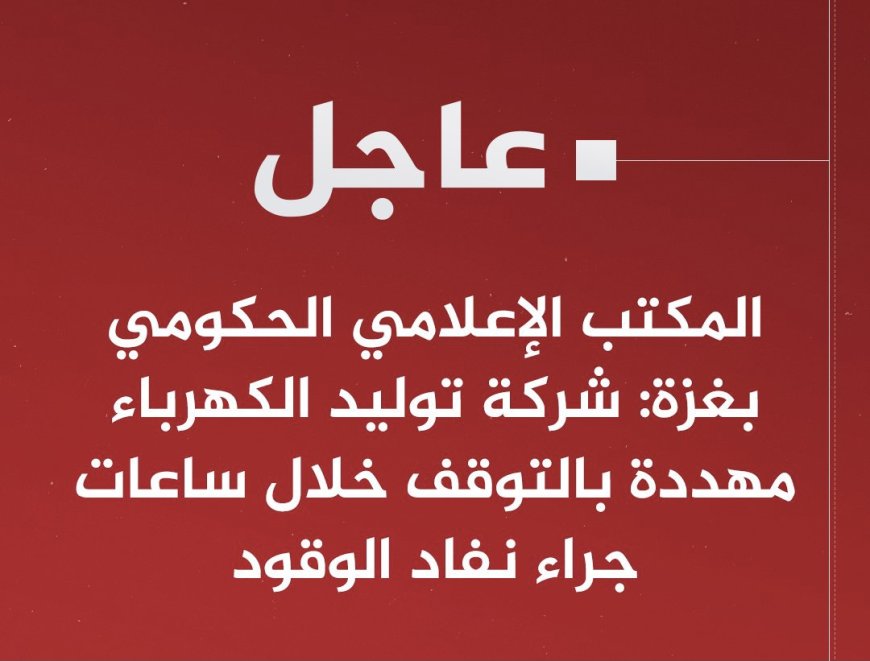 ‏المكتب الإعلامي الحكومي بغزة: شركة توليد الكهرباء مهددة بالتوقف خلال ساعات جراء نفاد الوقود