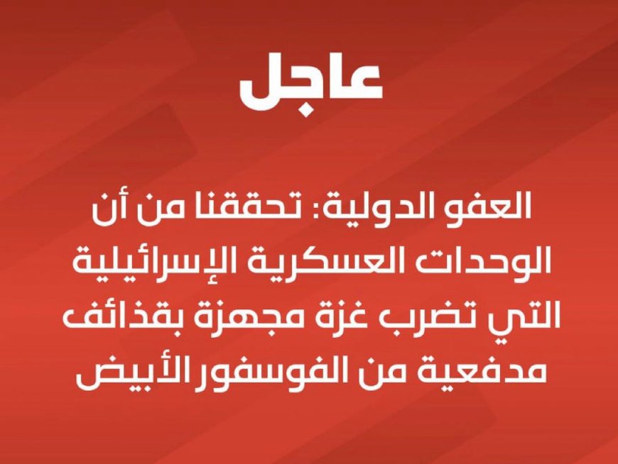 ‏ العفو الدولية: تحققنا من أن الوحدات العسكرية الإسرائيلية التي تضرب غزة مجهزة بقذائف مدفعية من الفوسفور الأبيض