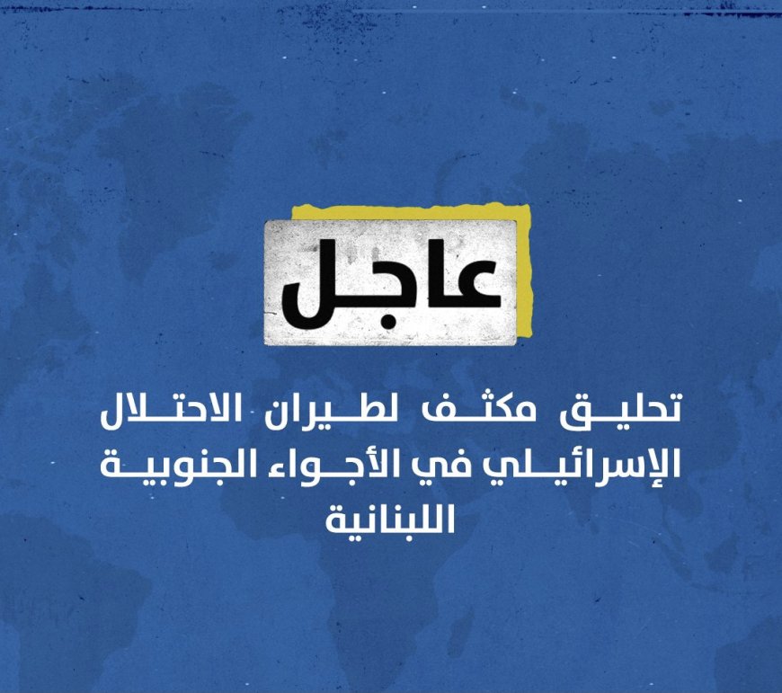 تحليق مكثف لطيران الاحتلال الإسرائيلي في الأجواء الجنوبية اللبنانية