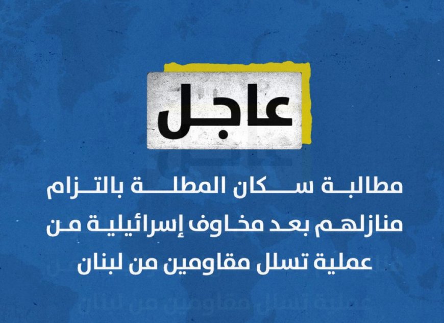 مطالبة سكان المطلة بالتزام منازلهم بعد مخاوف إسرائيلية من عملية تسلل مقاومين من لبنان