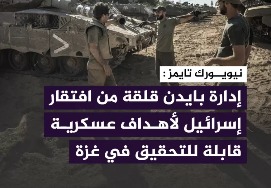 إدارة الرئيس جو ⁧‫بايدن‬⁩ "قلقة من افتقار إسرائيل لأهداف عسكرية قابلة للتنفيذ في ⁧‫غزة