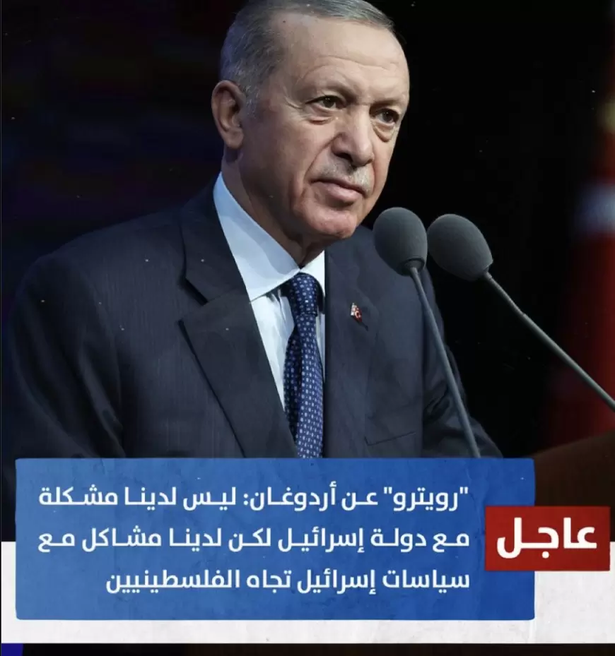 أردوغان: ليس لدينا مشكلة مع دولة إسرائيل لكن لدينا مشاكل مع سياسات إسرائيل تجاه الفلسطينيين