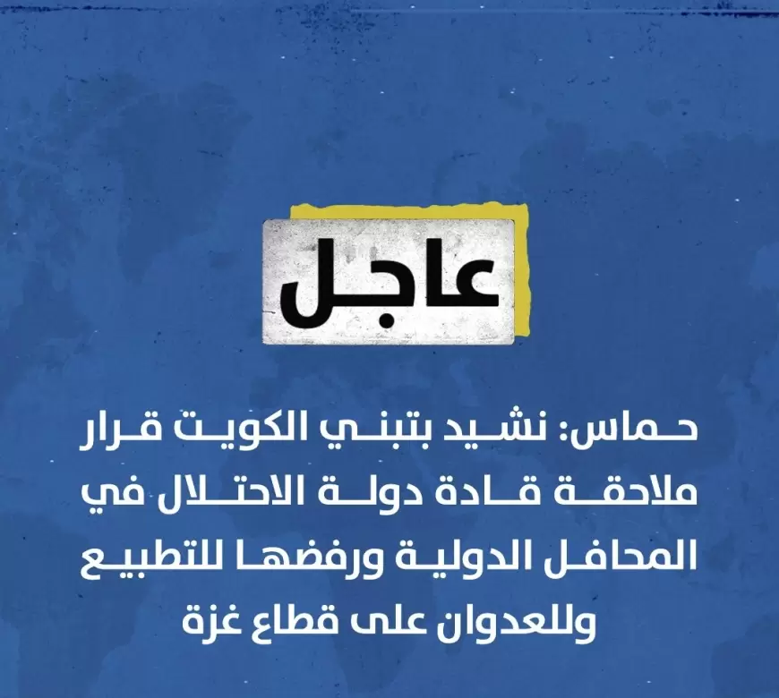 حماس: نشيد بتبني ⁧‫الكويت‬⁩ قرار ملاحقة قادة دولة الاحتلال في المحافل الدولية ورفضها للتطبيع وللعدوان على قطاع غزة