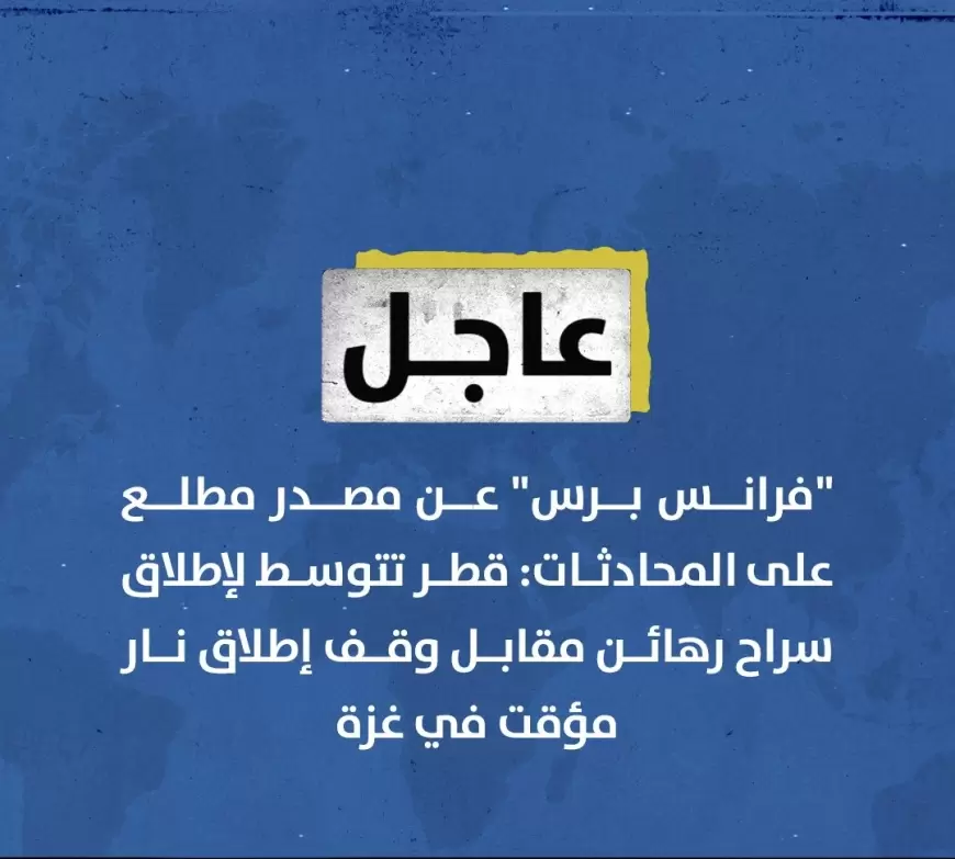 فرانس برس" عن مصدر مطلع على المحادثات: ⁧‫قطر‬⁩ تتوسط لإطلاق سراح رهائن مقابل وقف إطلاق نار مؤقت في غزة