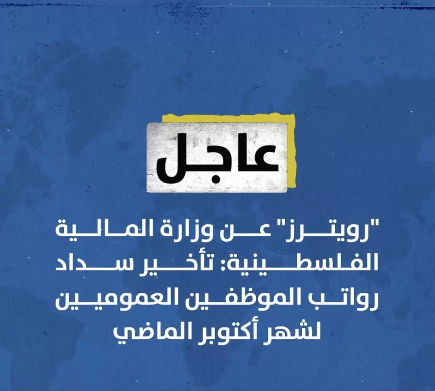 رويترز" عن وزارة المالية الفلسطينية: تأخير سداد رواتب الموظفين العموميين لشهر أكتوبر الماضي