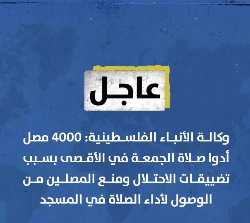 وكالة الأنباء الفلسطينية: 4000 مصل أدوا صلاة الجمعة في الأقصى بسبب تضييقات الاحتلال ومنع المصلين من الوصول لأداء الصلاة في المسجد