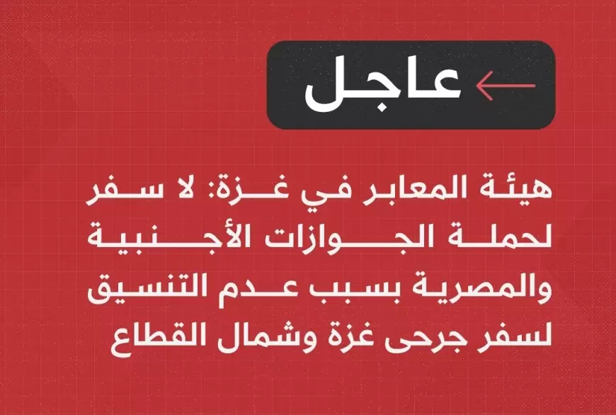 هيئة المعابر في غزة: لا سفر لحملة الجوازات الأجنبية والمصرية بسبب عدم التنسيق لسفر جرحى ⁧‫غزة‬⁩ وشمال القطاع