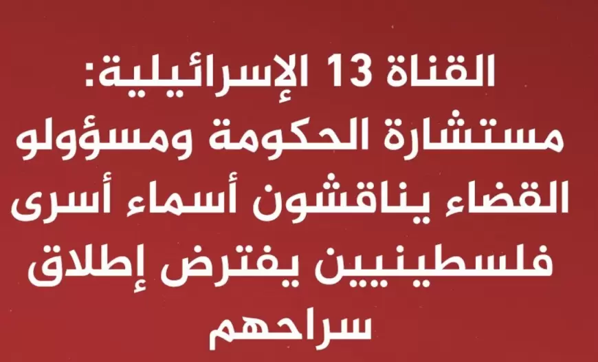 القناة 13 الإسرائيلية: مستشارة الحكومة ومسؤولو القضاء يناقشون أسماء أسرى فلسطينيين يفترض إطلاق سراحهم