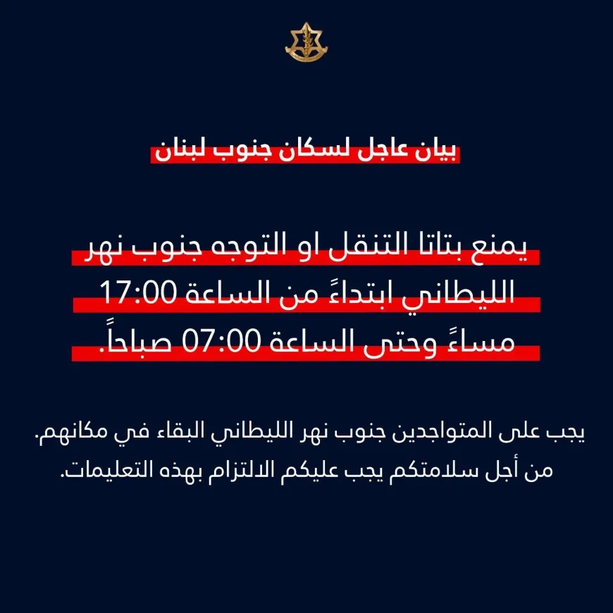 "جيش" الإحتلال الإسرائيلي في بيان عاجل إلى سكان ‎جنوب_لبنان: يمنع التنقل أو الانتقال جنوب نهر الليطاني ابتداء من الساعة 5 مساء وحتى الساعة 7 صباحًا