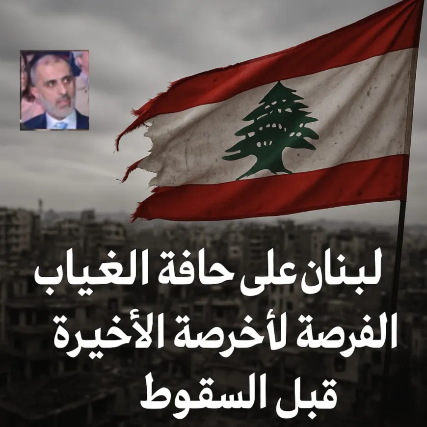 لبنان على حافة الغياب: الفرصة الأخيرة قبل السقوط